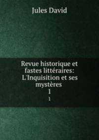 Revue historique et fastes littraires: L`Inquisition et ses mystres .. 1