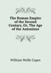 The Roman Empire of the Second Century, Or, The Age of the Antonines