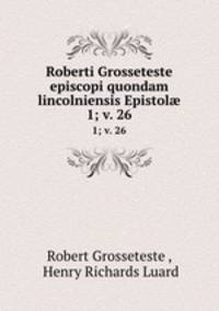 Roberti Grosseteste episcopi quondam lincolniensis Epistol. 1; v. 26