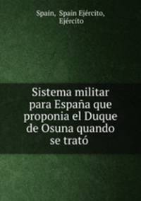Sistema militar para Espana que proponia el Duque de Osuna quando se trato .