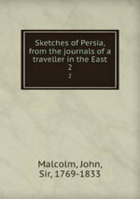 Sketches of Persia, from the journals of a traveller in the East. 2
