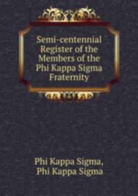 Semi-centennial Register of the Members of the Phi Kappa Sigma Fraternity