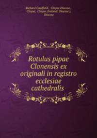 Rotulus pipae Clonensis ex originali in registro ecclesiae cathedralis .