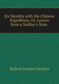 Six Months with the Chinese Expedition, Or, Leaves from a Soldier