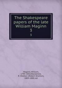 The Shakespeare papers of the late William Maginn. 3