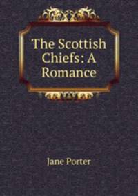 The Scottish Chiefs: A Romance