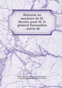 Reponse au memoire de M. Berrier pour M. le general Donnadieu .: suivie de .