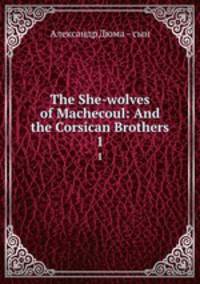 The She-wolves of Machecoul: And the Corsican Brothers. 1