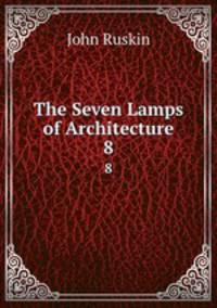 The Seven Lamps of Architecture. 8