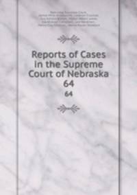 Reports of Cases in the Supreme Court of Nebraska. 64