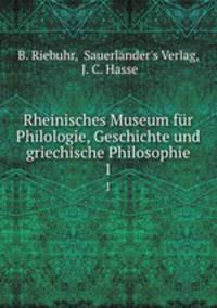 Rheinisches Museum fr Philologie, Geschichte und griechische Philosophie. 1