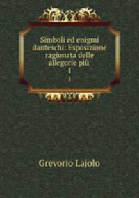 Simboli ed enigmi danteschi: Esposizione ragionata delle allegorie pi .. 1