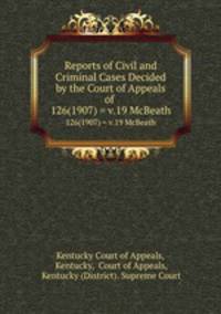 Reports of Civil and Criminal Cases Decided by the Court of Appeals of .. 126(1907) = v.19 McBeath