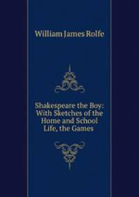 Shakespeare the Boy: With Sketches of the Home and School Life, the Games .