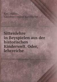 Sittenlehre in Beyspielen aus der historischen Kinderwelt. Oder, lehrreiche .