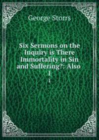 Six Sermons on the Inquiry is There Immortality in Sin and Suffering?: Also .. 1