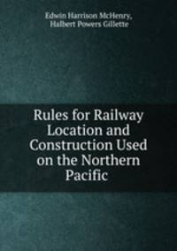 Rules for Railway Location and Construction Used on the Northern Pacific .
