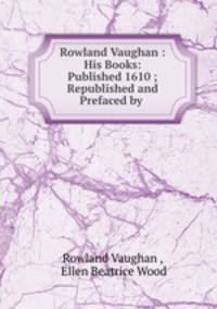Rowland Vaughan : His Books: Published 1610 ; Republished and Prefaced by .