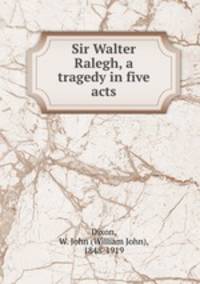 Sir Walter Ralegh, a tragedy in five acts