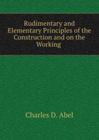Rudimentary and Elementary Principles of the Construction and on the Working .