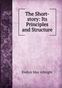 The Short-story: Its Principles and Structure