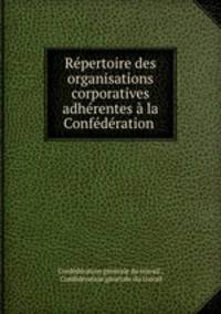 Repertoire des organisations corporatives adherentes a la Confederation .