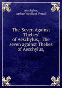 The `Seven Against Thebes` of Aeschylus,: The seven against Thebes of Aeschylus,