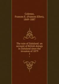 The ruin of Zululand: an account of British doings in Zululand since the invasion of 1879. 1