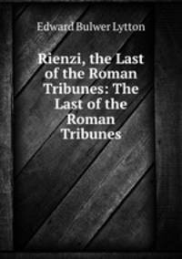 Rienzi, the Last of the Roman Tribunes: The Last of the Roman Tribunes