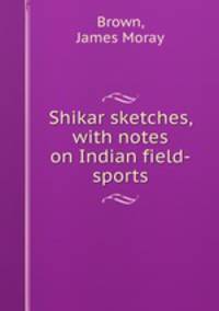 Shikar sketches, with notes on Indian field-sports