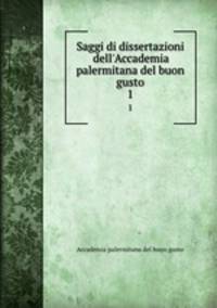Saggi di dissertazioni dell`Accademia palermitana del buon gusto. 1