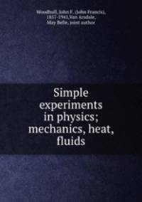 Simple experiments in physics; mechanics, heat, fluids