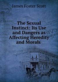 The Sexual Instinct: Its Use and Dangers as Affecting Heredity and Morals .
