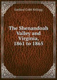 The Shenandoah Valley and Virginia, 1861 to 1865