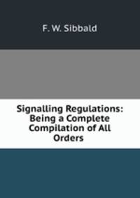 Signalling Regulations: Being a Complete Compilation of All Orders .