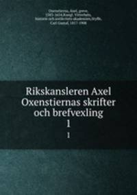 Rikskansleren Axel Oxenstiernas skrifter och brefvexling. 1
