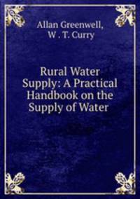 Rural Water Supply: A Practical Handbook on the Supply of Water .