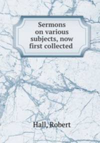 Sermons on various subjects, now first collected .