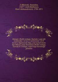 Rukopis Zholkievskago. Nachalo i uspiekh moskovskoi voiny v tsarstvovanie E.V. korolia Sigizmunda IIIgo, pod nachalstvom Ego Milosti, pana Stanislava Zholkievskago, voevody kievskago, napolnago koronnago getmana