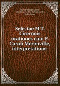 Selectae M.T. Ciceronis orationes cum P. Caroli Merouville, interpretatione .