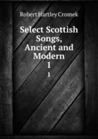 Select Scottish Songs, Ancient and Modern. 1