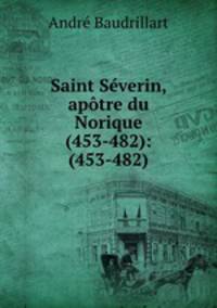 Saint Severin, apotre du Norique (453-482): (453-482)