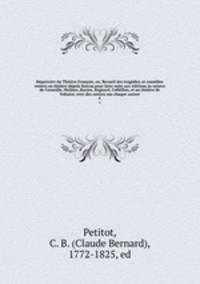 Repertoire du Theatre Francois, ou, Recueil des tragedies et comedies restees au theatre depuis Rotrou pour faire suite aux editions in-octavo de Corneille, Moliere, Racine, Regnard, Crebillon, et au theatre de Voltaire; avec des notices sur chaque auteur