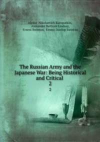 The Russian Army and the Japanese War: Being Historical and Critical .. 2