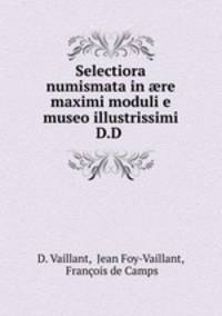 Selectiora numismata in ?re maximi moduli e museo illustrissimi D.D .