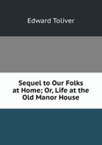Sequel to Our Folks at Home; Or, Life at the Old Manor House