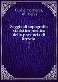 Saggio di topografia statistico-medica della provincia di Brescia .. 1