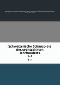 Schweizerische Schauspiele des sechszehnten Jahrhunderts. 1-2