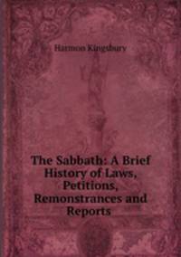 The Sabbath: A Brief History of Laws, Petitions, Remonstrances and Reports .