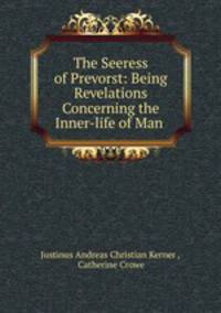 The Seeress of Prevorst: Being Revelations Concerning the Inner-life of Man .